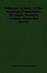 Produktbild: Folkways - A Study Of The Sociological Importance Of Usages, Manners, Customs, Mores And Morals