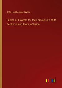 Produktbild: Fables of Flowers for the Female Sex. With Zephyrus and Flora, a Vision