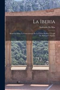 Produktbild: La Iberia: Memoria Sobre La Conveniencia De La Union Pac&iacute;fica Y Legal De Portugal Y Espa&ntilde;a