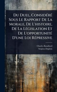 Produktbild: Du Duel, Consid&Atilde;(c)r&Atilde;(c) Sous Le Rapport De La Morale, De L'histoire, De La L&Atilde;(c)gislation Et De L'opportunit&Atilde;(c) D'une Loi R&Atilde;(c)pressive