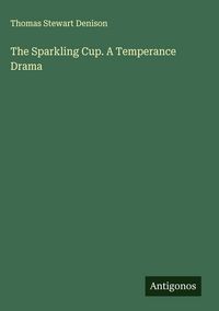 Produktbild: The Sparkling Cup. A Temperance Drama