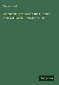 Produktbild: Graphic Illustrations of the Life and Times of Samuel Johnson, LL.D.