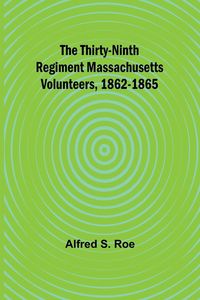 Produktbild: The Thirty-Ninth Regiment Massachusetts Volunteers, 1862-1865