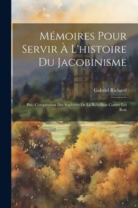 Produktbild: M&eacute;moires Pour Servir &Agrave; L'histoire Du Jacobinisme: Ptie. Conspiration Des Sophistes De La Rebellion Contre Les Rois