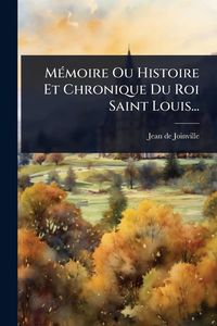 Produktbild: M&Atilde;(c)moire Ou Histoire Et Chronique Du Roi Saint Louis...