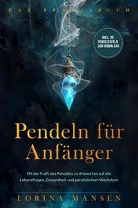 Produktbild: Pendeln f&uuml;r Anf&auml;nger - Das Praxisbuch: Mit der Kraft des Pendelns zu Antworten auf alle Lebensfragen, Gesundheit und pers&ouml;nlichem Wachstum - inkl. 30