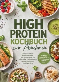 Produktbild: High Protein Kochbuch zum Abnehmen: Die leckersten eiwei&szlig;reichen Alltagsrezepte f&uuml;r effektiven Fettverlust & lange S&auml;ttigung ohne Verzicht - inkl. 30-