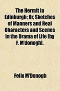 Produktbild: The Hermit in Edinburgh; Or, Sketches of Manners and Real Characters and Scenes in the Drama of Life [By F. M'Donogh].