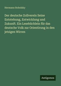 Produktbild: Der deutsche Zollverein Seine Entstehung, Entwicklung und Zukunft. Ein Leseb&uuml;chlein f&uuml;r das deutsche Volk zur Orientirung in den jetzigen Wirren