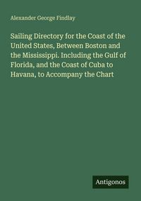 Produktbild: Sailing Directory for the Coast of the United States, Between Boston and the Mississippi. Including the Gulf of Florida, and the Coast of Cuba to Hava