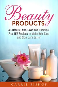 Produktbild: Beauty Products: All-Natural, Non-Toxic and Chemical Free DIY Recipes to Make Hair Care and Skin Care Easier (Body Care)