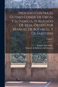 Produktbild: Proceso contra el &uacute;ltimo conde de Urgel y su familia. Publicado de real &oacute;rden por Manuel de Bofarull y de Sartorio; Volume 1