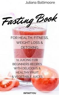 Produktbild: Fasting Book For Health, Fitness, Weight Loss & Detoxing 11 Juicing For Beginners Recipes With delicious & Healthy Fruit & Vegetable Juices