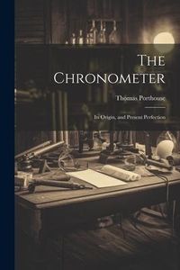 Produktbild: The Chronometer; Its Origin, and Present Perfection