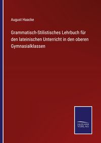 Produktbild: Grammatisch-Stilistisches Lehrbuch f&uuml;r den lateinischen Unterricht in den oberen Gymnasialklassen
