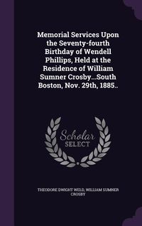 Produktbild: Memorial Services Upon the Seventy-fourth Birthday of Wendell Phillips, Held at the Residence of William Sumner Crosby...South Boston, Nov. 29th, 1885
