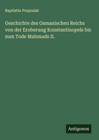 Produktbild: Geschichte des Osmanischen Reichs von der Eroberung Konstantinopels bis zum Tode Mahmuds II.