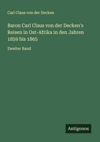 Produktbild: Baron Carl Claus von der Decken's Reisen in Ost-Afrika in den Jahren 1859 bis 1865