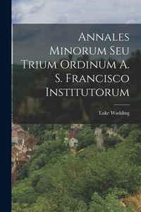 Produktbild: Annales Minorum Seu Trium Ordinum A. S. Francisco Institutorum