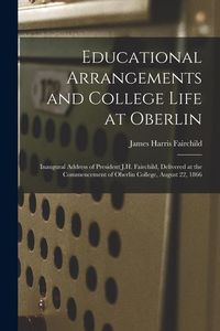 Produktbild: Educational Arrangements and College Life at Oberlin: Inaugural Address of President J.H. Fairchild, Delivered at the Commencement of Oberlin College,