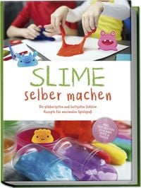 Produktbild: Slime selber machen: Die glibberigsten und lustigsten Schleim Rezepte f&uuml;r maximalen Spielspa&szlig; - inkl. der besten Schleim Tipps & Tricks
