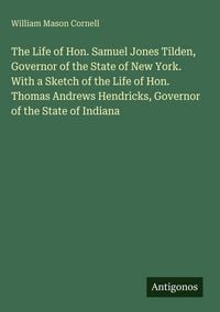 Produktbild: The Life of Hon. Samuel Jones Tilden, Governor of the State of New York. With a Sketch of the Life of Hon. Thomas Andrews Hendricks, Governor of the S