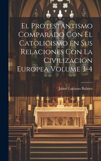 Produktbild: El Protestantismo comparado con el Catolicismo en sus relaciones con la civilizaci&oacute;n Europea Volume 3-4