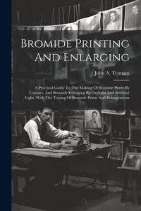 Produktbild: Bromide Printing And Enlarging: A Practical Guide To The Making Of Bromide Prints By Contact, And Bromide Enlarging By Daylight And Artificial Light,
