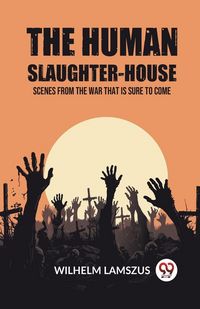Produktbild: The Human Slaughter-House Scenes from the War that is Sure to Come