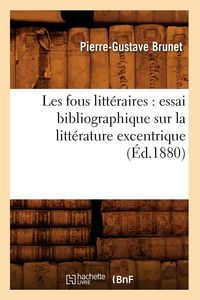 Produktbild: Les Fous Litt&eacute;raires: Essai Bibliographique Sur La Litt&eacute;rature Excentrique (&Eacute;d.1880)