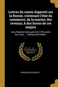 Produktbild: Lettres du comte Algarotti sur la Russie, contenant l'&eacute;tat du commerce, de la marine, des revenus, & des forces de cet empire: Avec l'histoire de la g