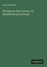 Produktbild: Through the Zulu Country; its Battlefields and its People