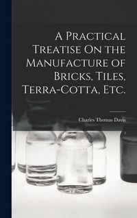 Produktbild: A Practical Treatise On the Manufacture of Bricks, Tiles, Terra-Cotta, Etc.