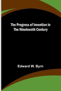 Produktbild: The Progress of Invention in the Nineteenth Century