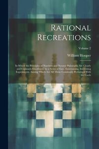 Produktbild: Rational Recreations: In Which the Principles of Numbers and Natural Philosophy Are Clearly and Copiously Elucidated, by a Series of Easy, E