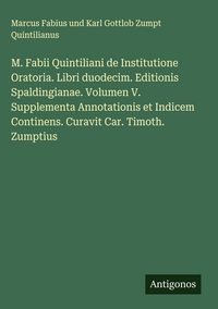Produktbild: M. Fabii Quintiliani de Institutione Oratoria. Libri duodecim. Editionis Spaldingianae. Volumen V. Supplementa Annotationis et Indicem Continens. Cura