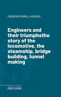 Produktbild: Engineers and their triumphsthe story of the locomotive, the steamship, bridge building, tunnel making