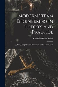 Produktbild: Modern Steam Engineering in Theory and Practice; a new, Complete, and Practical Work for Steam-users