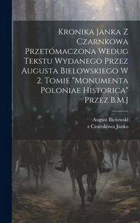 Produktbild: Kronika Janka z Czarnkowa przet&oacute;maczona wedug tekstu wydanego przez Augusta Bielowskiego w 2. tomie "Monumenta Poloniae historica" przez B.M.J