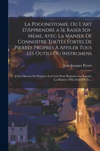 Produktbild: La Pogonotomie, Ou L'Art D'Apprendre a Se Raser Soi-Meme, Avec La Manier De Connoitre Toutes Fortes De Pierres Propres &Agrave; Affiler Tous Les Outils Ou In