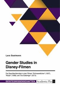 Produktbild: Gender Studies in Disney-Filmen. Die Geschlechterrollen in den Filmen "Schneewittchen" (1937), "Mulan" (1998) und "Die Eisk&ouml;nigin" (2013)