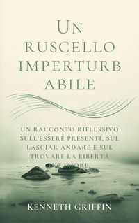 Produktbild: Un ruscello imperturbabile: Un racconto riflessivo sull'essere presenti, sul lasciar andare e sul trovare la libert&agrave; interiore.