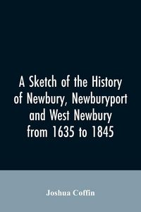 Produktbild: A sketch of the history of Newbury, Newburyport, and West Newbury, from 1635 to 1845