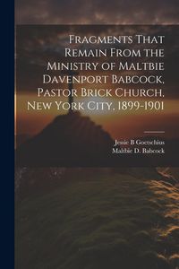 Produktbild: Fragments That Remain From the Ministry of Maltbie Davenport Babcock, Pastor Brick Church, New York City, 1899-1901