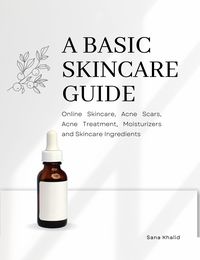 Produktbild: A Basic Skincare Guide: Online Skincare, Acne Scars, Acne Treatment, Moisturizers and Skincare Ingredients