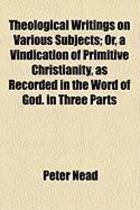 Produktbild: Theological Writings on Various Subjects; Or, a Vindication of Primitive Christianity, as Recorded in the Word of God. in Three Parts