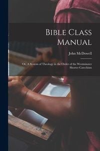Produktbild: Bible Class Manual: Or, A System of Theology in the Order of the Westminster Shorter Catechism