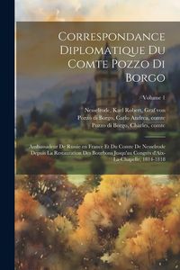 Produktbild: Correspondance diplomatique du comte Pozzo di Borgo: Ambassadeur de Russie en France et du comte de Nesselrode depuis la restauration des Bourbons jus