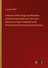 Produktbild: A Review of New Drugs and Remedies Introduced During the Last Ten Years : Reprint of a Paper Presented to the Pennsylvania Pharmaceutical Association