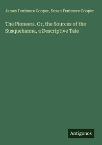 Produktbild: The Pioneers. Or, the Sources of the Susquehanna, a Descriptive Tale